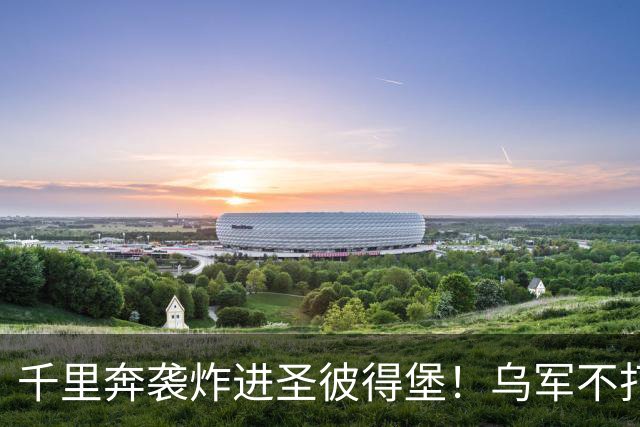 千里奔袭炸进圣彼得堡!乌军不打前线打油库,普京最怕的事来了