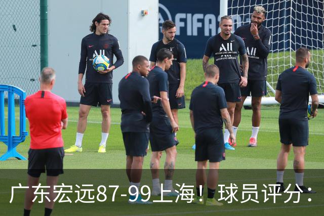广东宏远87-99上海!球员评分:2人满分,2人良好,4人不合格