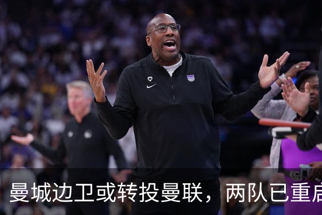 曼城边卫或转投曼联,两队已重启沟通