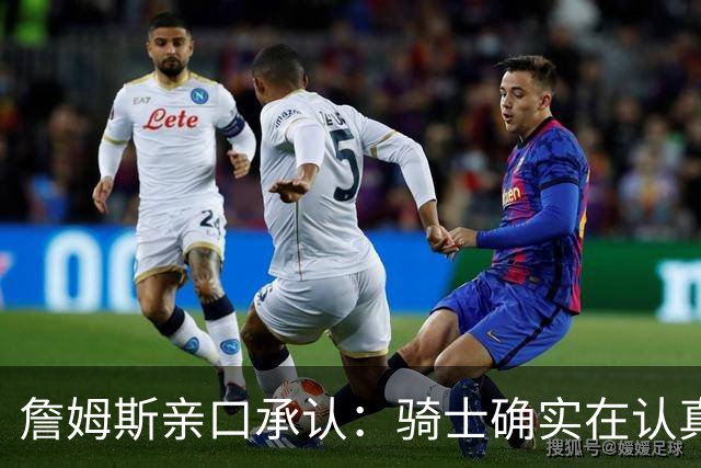 詹姆斯亲口承认:骑士确实在认真考虑范围内