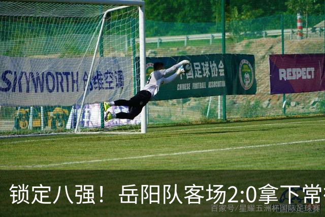 锁定八强!岳阳队客场2:0拿下常德