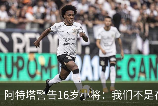 阿特塔警告16岁小将:我们不是在迪士尼乐园